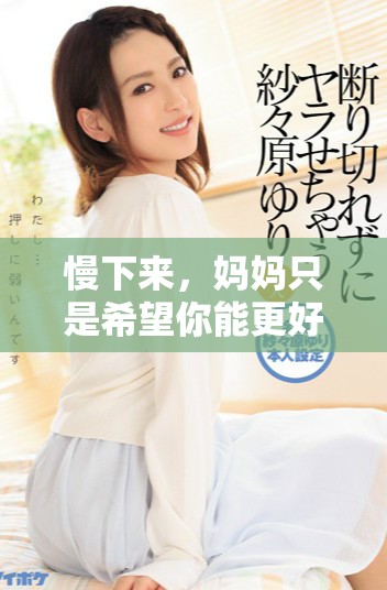 慢下來，媽媽只是希望你能更好地成長和發展
