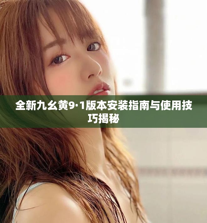 全新九幺黃9·1版本安裝指南與使用技巧揭秘