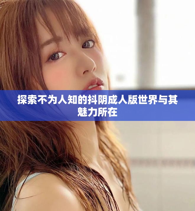 探索不為人知的抖陰成人版世界與其魅力所在