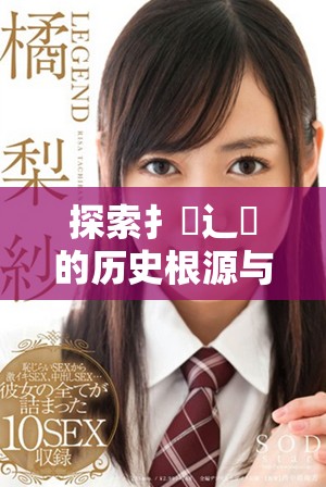 探索扌喿辶畐的歷史根源與文化傳承之旅