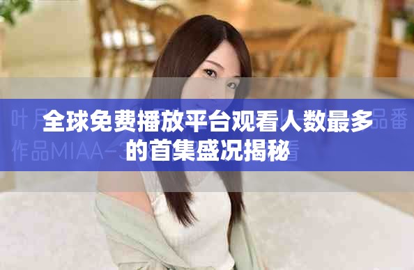 全球免費播放平臺觀看人數最多的首集盛況揭秘