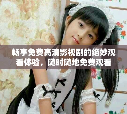 暢享免費(fèi)高清影視劇的絕妙觀看體驗(yàn)，隨時(shí)隨地免費(fèi)觀看