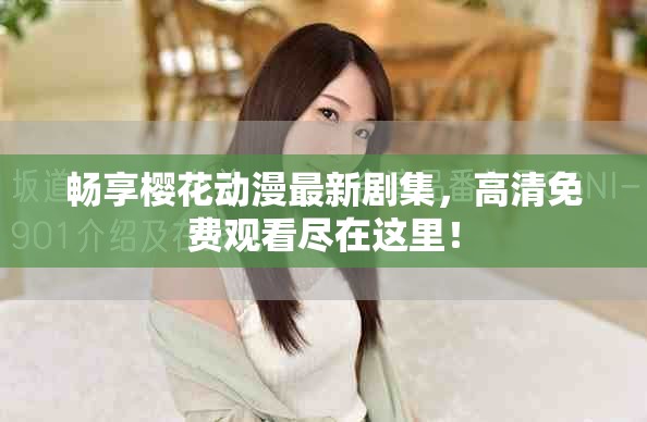暢享櫻花動漫最新劇集，高清免費觀看盡在這里！