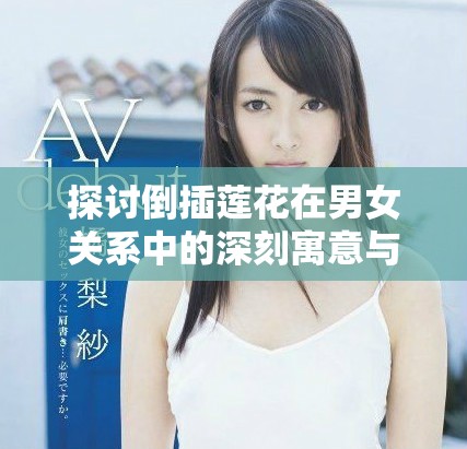 探討倒插蓮花在男女關系中的深刻寓意與啟示