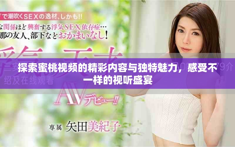 探索蜜桃視頻的精彩內(nèi)容與獨(dú)特魅力，感受不一樣的視聽盛宴