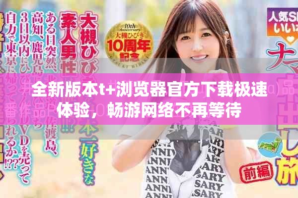 全新版本t+瀏覽器官方下載極速體驗(yàn)，暢游網(wǎng)絡(luò)不再等待