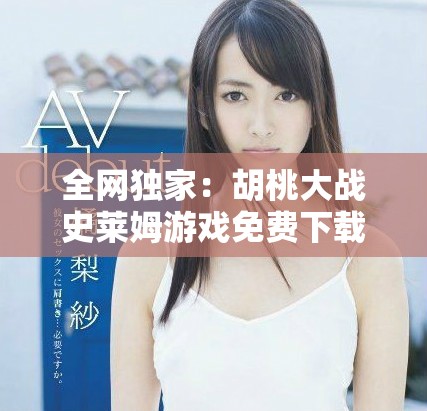 全網獨家：胡桃大戰史萊姆游戲免費下載與觀看攻略分享