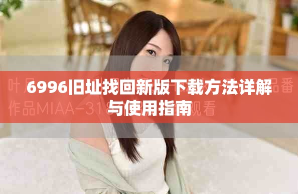 6996舊址找回新版下載方法詳解與使用指南