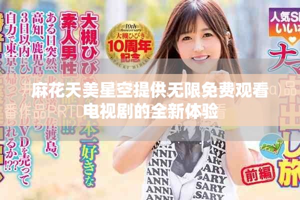 麻花天美星空提供無限免費(fèi)觀看電視劇的全新體驗(yàn)
