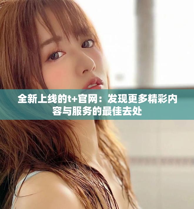 全新上線的t+官網(wǎng)：發(fā)現(xiàn)更多精彩內(nèi)容與服務(wù)的最佳去處