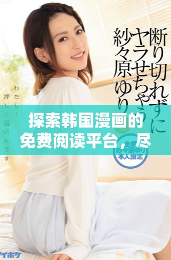探索韓國(guó)漫畫的免費(fèi)閱讀平臺(tái)，盡享精彩故事與藝術(shù)之美