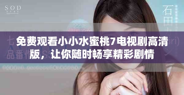 免費觀看小小水蜜桃7電視劇高清版，讓你隨時暢享精彩劇情
