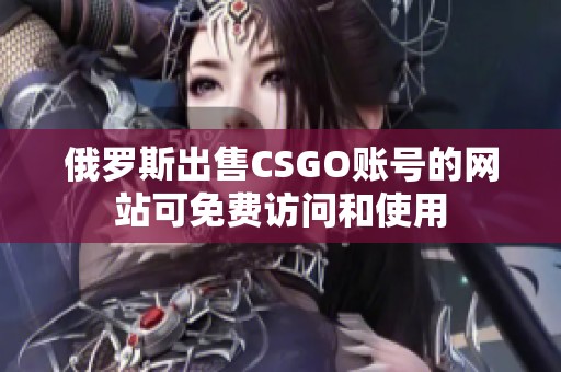 俄羅斯出售CSGO賬號的網(wǎng)站可免費訪問和使用