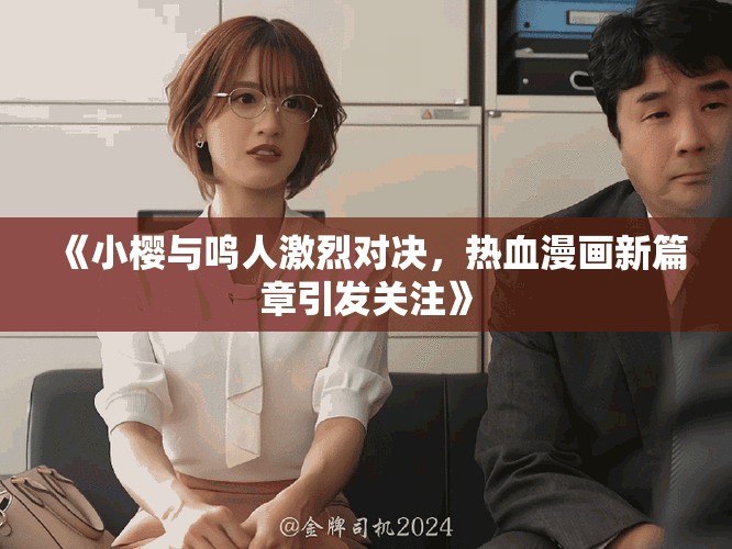 《小櫻與鳴人激烈對決，熱血漫畫新篇章引發(fā)關注》