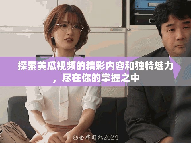 探索黃瓜視頻的精彩內容和獨特魅力，盡在你的掌握之中