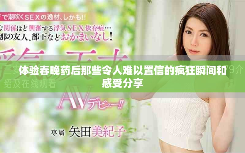 體驗春晚藥后那些令人難以置信的瘋狂瞬間和感受分享