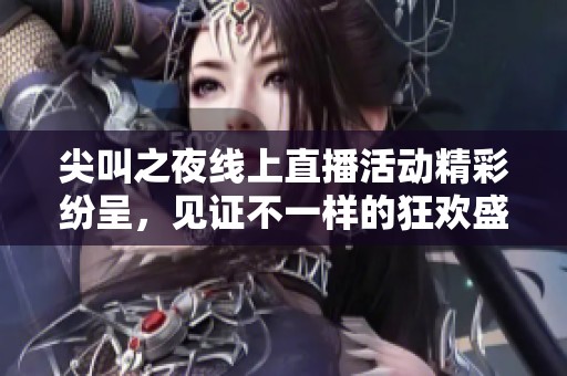 尖叫之夜線上直播活動精彩紛呈，見證不一樣的狂歡盛宴