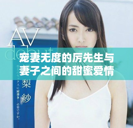 寵妻無度的厲先生與妻子之間的甜蜜愛情故事