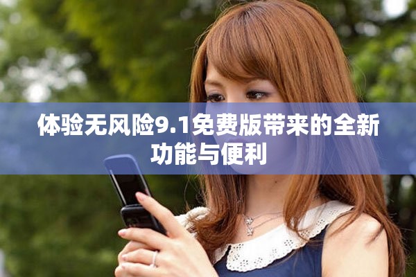 體驗無風險9.1免費版帶來的全新功能與便利