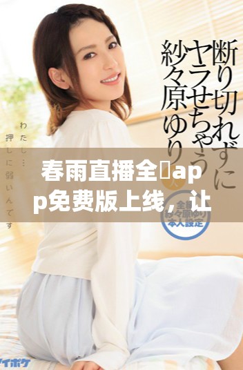 春雨直播全婐app免費(fèi)版上線，讓你暢享精彩直播體驗(yàn)