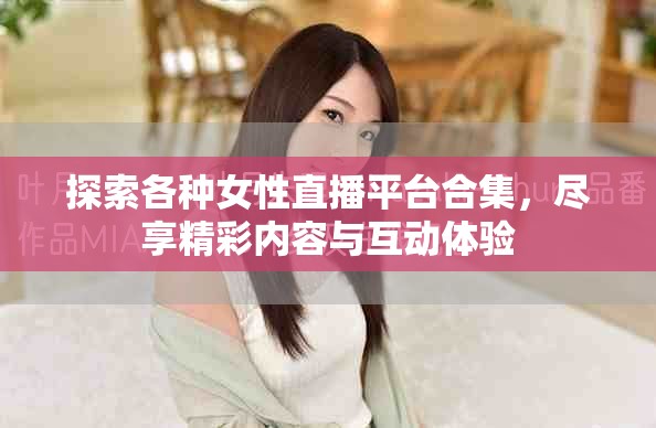 探索各種女性直播平臺合集，盡享精彩內容與互動體驗