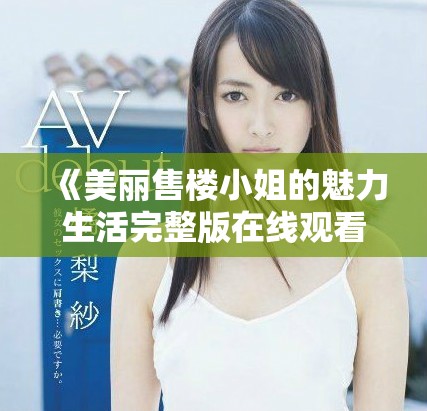 《美麗售樓小姐的魅力生活完整版在線觀看》