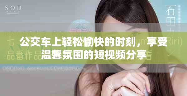 公交車上輕松愉快的時刻，享受溫馨氛圍的短視頻分享