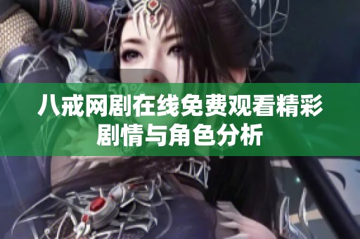 八戒網(wǎng)劇在線免費(fèi)觀看精彩劇情與角色分析