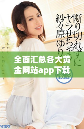 全面匯總各大黃金網(wǎng)站app下載的入口與資源分享