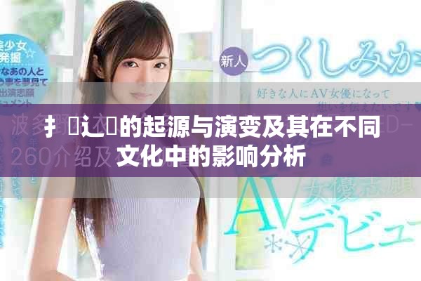 扌喿辶畐的起源與演變及其在不同文化中的影響分析