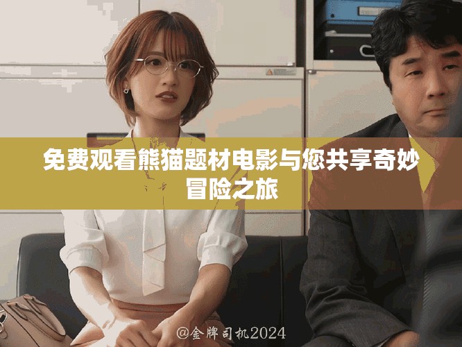 免費觀看熊貓題材電影與您共享奇妙冒險之旅