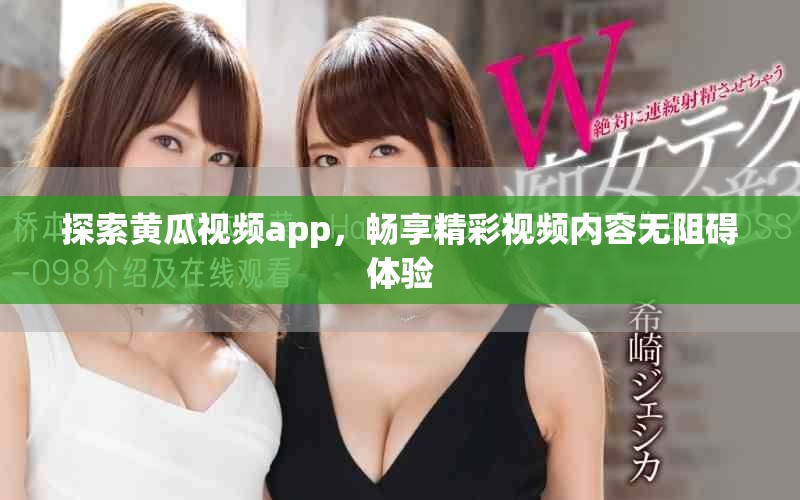 探索黃瓜視頻app，暢享精彩視頻內容無阻礙體驗