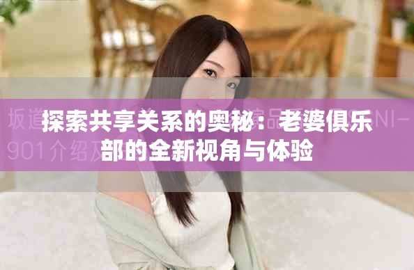 探索共享關(guān)系的奧秘：老婆俱樂(lè)部的全新視角與體驗(yàn)