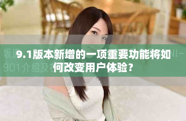 9.1版本新增的一項重要功能將如何改變用戶體驗？