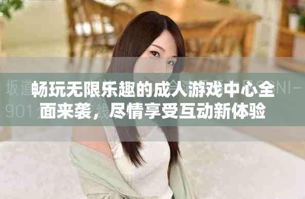 暢玩無限樂趣的成人游戲中心全面來襲，盡情享受互動新體驗