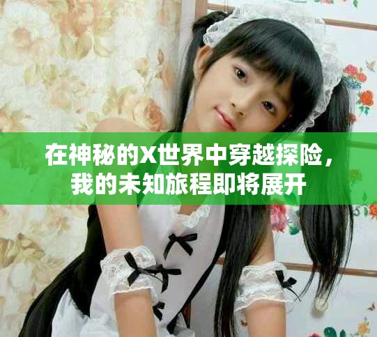 在神秘的X世界中穿越探險，我的未知旅程即將展開