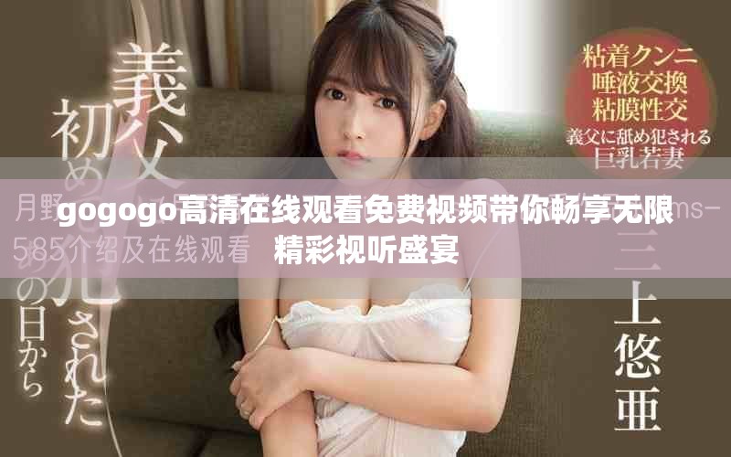 gogogo高清在線觀看免費視頻帶你暢享無限精彩視聽盛宴