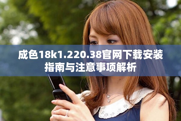 成色18k1.220.38官網下載安裝指南與注意事項解析