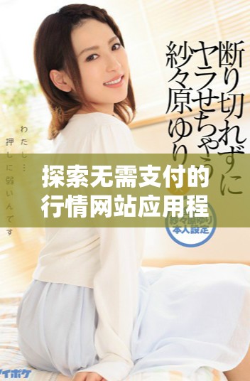 探索無需支付的行情網站應用程序入口，獲取實時市場動態