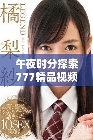 午夜時分探索777精品視頻的獨特魅力與精彩內容分析