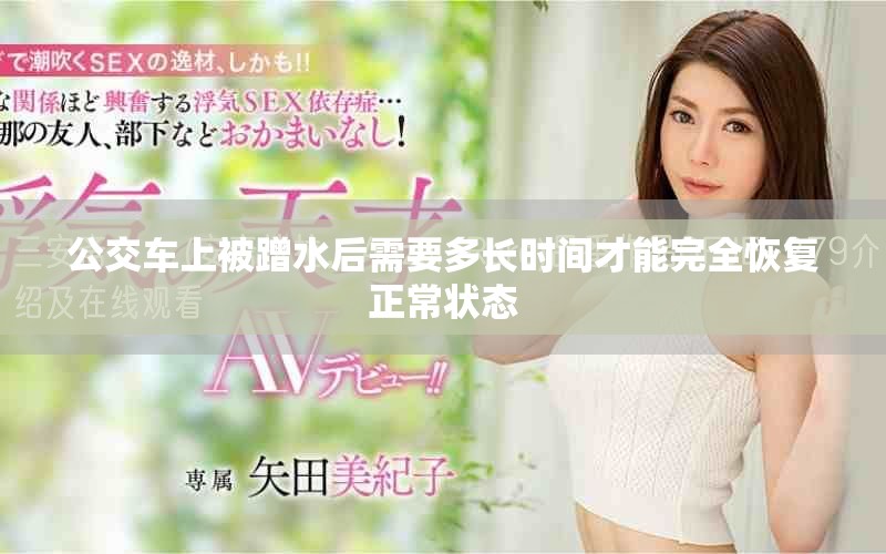 公交車上被蹭水后需要多長時間才能完全恢復(fù)正常狀態(tài)