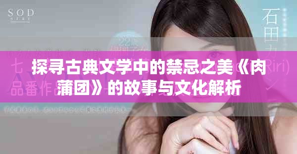探尋古典文學(xué)中的禁忌之美《肉蒲團(tuán)》的故事與文化解析