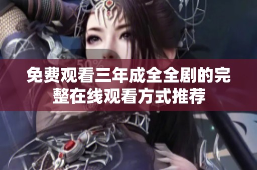 免費觀看三年成全全劇的完整在線觀看方式推薦