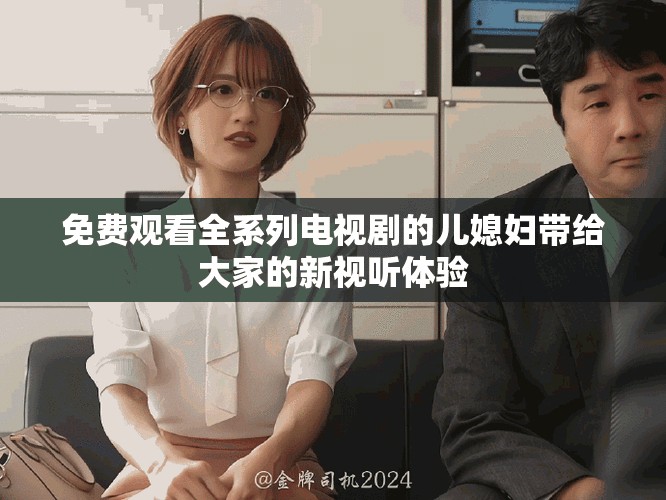 免費觀看全系列電視劇的兒媳婦帶給大家的新視聽體驗