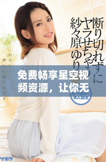 免費(fèi)暢享星空視頻資源，讓你無限體驗(yàn)精彩內(nèi)容與美麗夜空