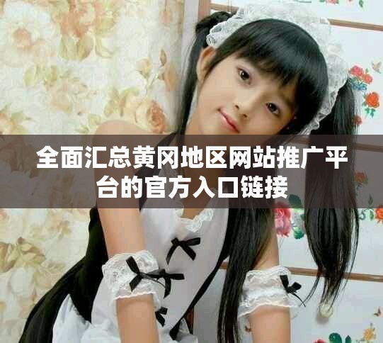 全面匯總黃岡地區網站推廣平臺的官方入口鏈接
