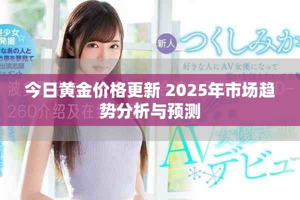 今日黃金價格更新 2025年市場趨勢分析與預測