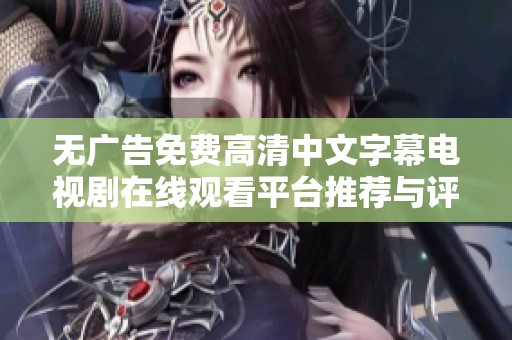 無廣告免費(fèi)高清中文字幕電視劇在線觀看平臺推薦與評測