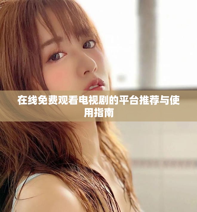 在線免費觀看電視劇的平臺推薦與使用指南