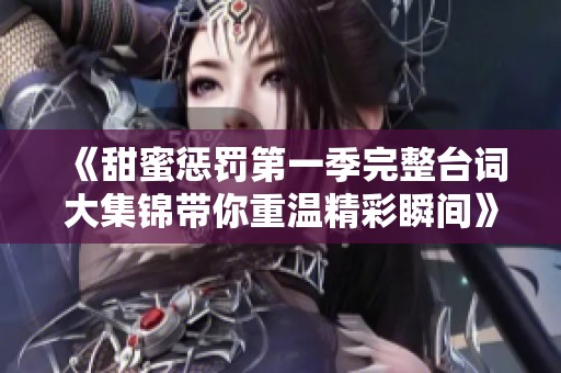 《甜蜜懲罰第一季完整臺詞大集錦帶你重溫精彩瞬間》